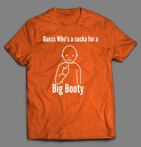 GUESS WHO'S A SUCKA FOR BIG BOOTY SHIRT