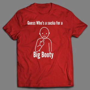 GUESS WHO'S A SUCKA FOR BIG BOOTY SHIRT
