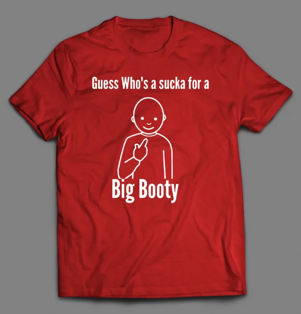 GUESS WHO'S A SUCKA FOR BIG BOOTY SHIRT