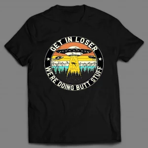 GET IN LOSER WE'RE DOING BUTT STUFF UFO SHIRT