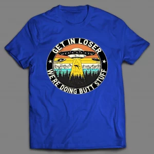 GET IN LOSER WE'RE DOING BUTT STUFF UFO SHIRT