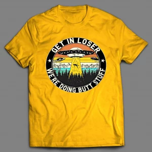 GET IN LOSER WE'RE DOING BUTT STUFF UFO SHIRT