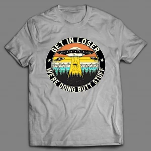 GET IN LOSER WE'RE DOING BUTT STUFF UFO SHIRT