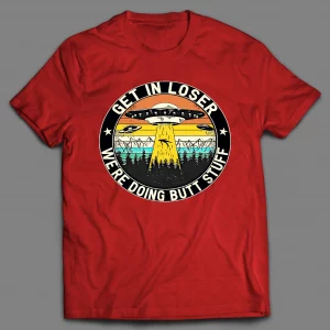 GET IN LOSER WE'RE DOING BUTT STUFF UFO SHIRT