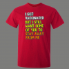 IM VACCINATED BUT STILL STAY THE HELL AWAY FROM ME SHIRT