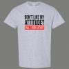 DONT LIKE MY ATTITUDE PLEASE CALL EAT $HIT QUALITY Shirt *MANY OPTIONS*