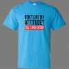 DONT LIKE MY ATTITUDE PLEASE CALL EAT $HIT QUALITY Shirt *MANY OPTIONS*