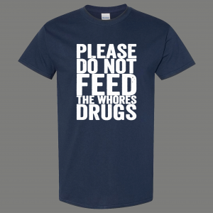 PLEASE DO NOT FEED THE WHORES DRUGS ADULT HUMOR SHIRT* MANY COLORS FREE SHIPPING