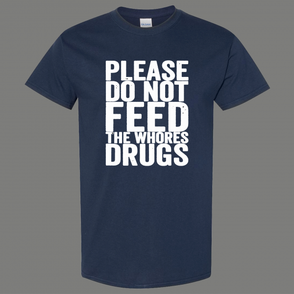 PLEASE DO NOT FEED THE WHORES DRUGS ADULT HUMOR SHIRT* MANY COLORS FREE SHIPPING