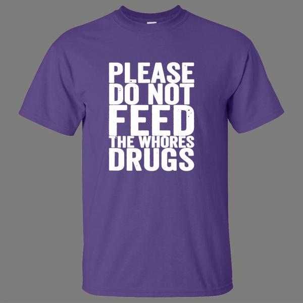 PLEASE DO NOT FEED THE WHORES DRUGS ADULT HUMOR SHIRT* MANY COLORS FREE SHIPPING