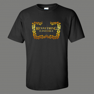 HENNYTHING IS POSSIBLE GET DRUNK QUALITY SHIRT