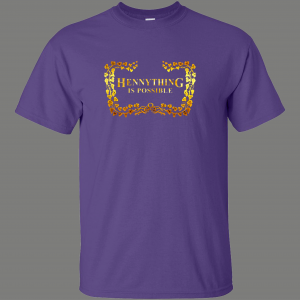 HENNYTHING IS POSSIBLE GET DRUNK QUALITY SHIRT