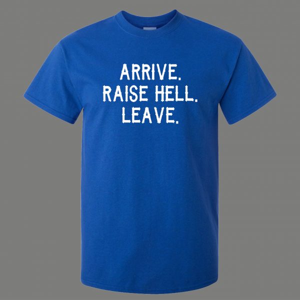 ARRIVE RAISE HELL LEAVE KICK ASS TAKE NAMES HUMOR OLDSKOOL QUALITY SHIRT