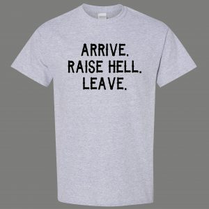 ARRIVE RAISE HELL LEAVE KICK ASS TAKE NAMES HUMOR OLDSKOOL QUALITY SHIRT
