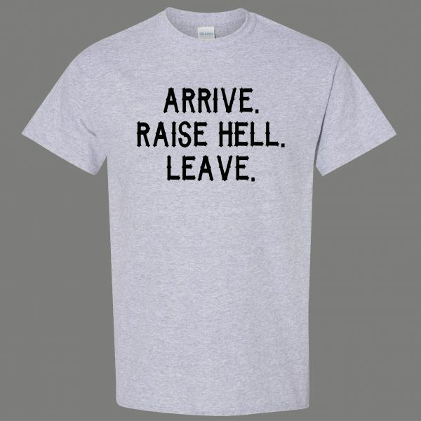 ARRIVE RAISE HELL LEAVE KICK ASS TAKE NAMES HUMOR OLDSKOOL QUALITY SHIRT