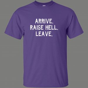 ARRIVE RAISE HELL LEAVE KICK ASS TAKE NAMES HUMOR OLDSKOOL QUALITY SHIRT