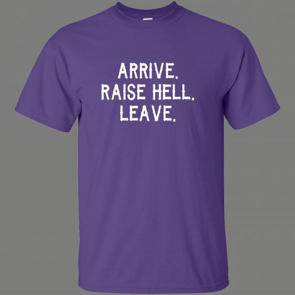 ARRIVE RAISE HELL LEAVE KICK ASS TAKE NAMES HUMOR OLDSKOOL QUALITY SHIRT