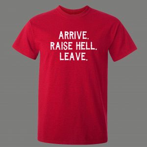 ARRIVE RAISE HELL LEAVE KICK ASS TAKE NAMES HUMOR OLDSKOOL QUALITY SHIRT
