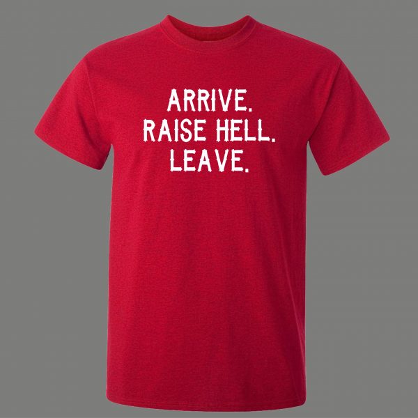 ARRIVE RAISE HELL LEAVE KICK ASS TAKE NAMES HUMOR OLDSKOOL QUALITY SHIRT