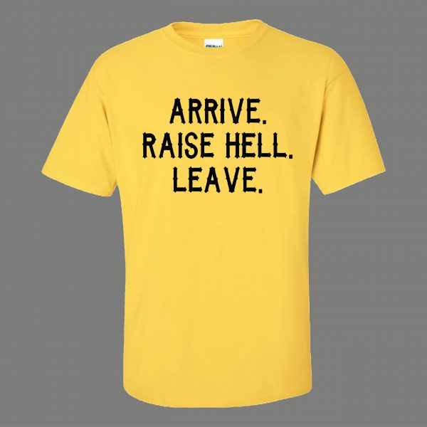 ARRIVE RAISE HELL LEAVE KICK ASS TAKE NAMES HUMOR OLDSKOOL QUALITY SHIRT