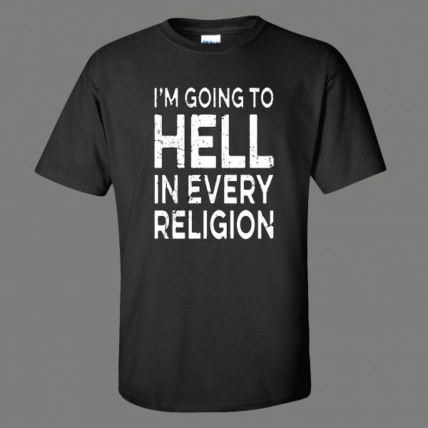 IM GOING TO HELL IN EVERY RELIGION FUNNY OLDSKOOL QUALITY SHIRT