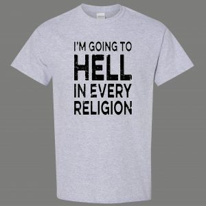 IM GOING TO HELL IN EVERY RELIGION FUNNY OLDSKOOL QUALITY SHIRT