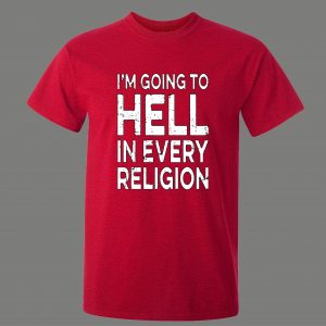 IM GOING TO HELL IN EVERY RELIGION FUNNY OLDSKOOL QUALITY SHIRT