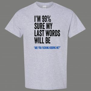 99% SURE LAST WORDS KIDDING ME FUNNY SHIRT* MANY COLORS