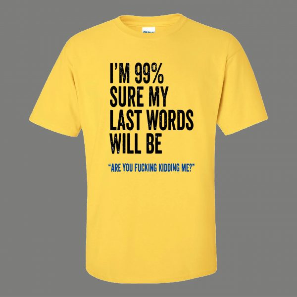 99% SURE LAST WORDS KIDDING ME FUNNY SHIRT* MANY COLORS