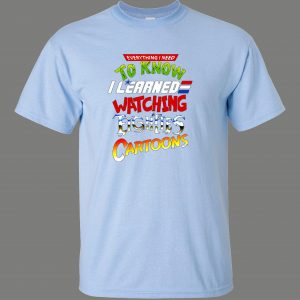 LEARNED EVERYTHING FROM 80S CARTOONS FUNNY SHIRT* MANY COLORS