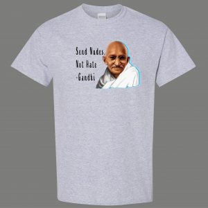 SEND NUDES NOT HATE GANDHI FUNNY SHIRT* MANY COLORS