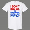 DONT NEED SEX GOVERNMENT F*CKS ME EVERYDAY OLDSKOOL QUALITY SHIRT