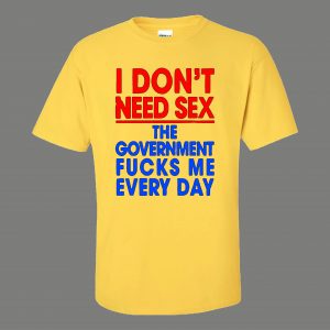 DONT NEED SEX GOVERNMENT F*CKS ME EVERYDAY OLDSKOOL QUALITY SHIRT